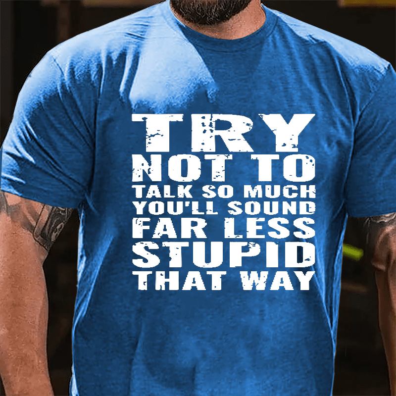 Try Not To Talk So Much You'll Sound Far Less Stupid That Way Cotton T-shirt-Maturelion