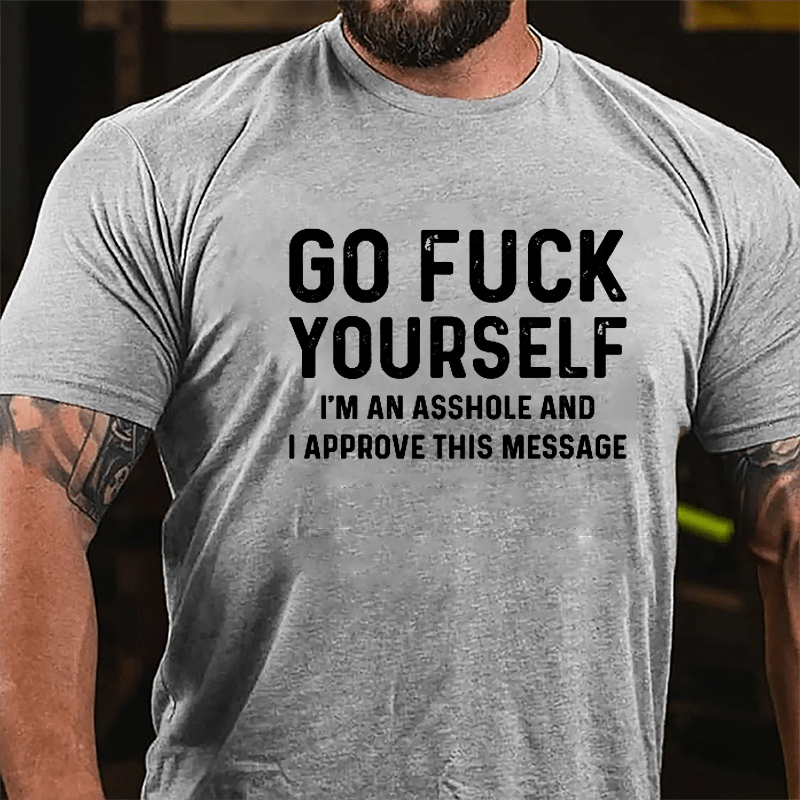 Go Fuck Yourself I'm An Asshole And I Approve This Message Cotton T-shirt-Maturelion