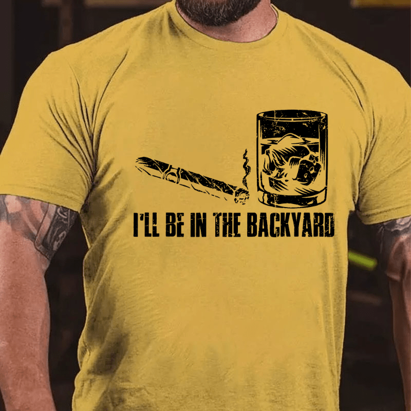 I'll Be In The Backyard Cigar & Whiskey Lover Funny Cotton T-shirt-Maturelion