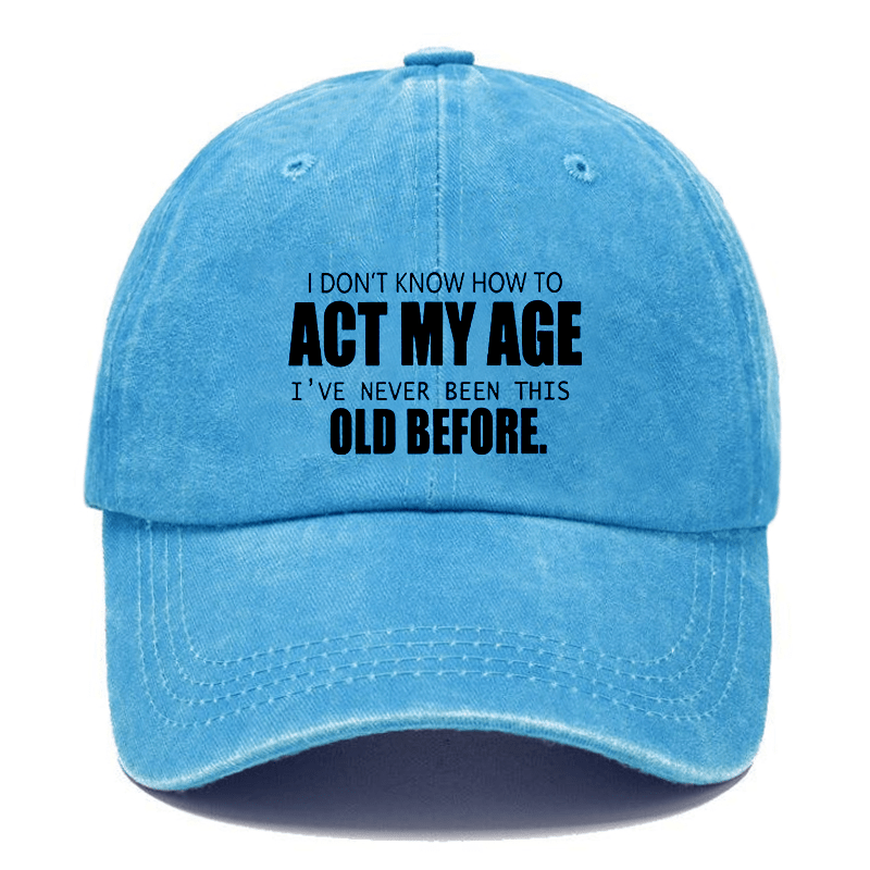 I Don't Know How To Act My Age I've Never Been This Old Before Cap-Maturelion