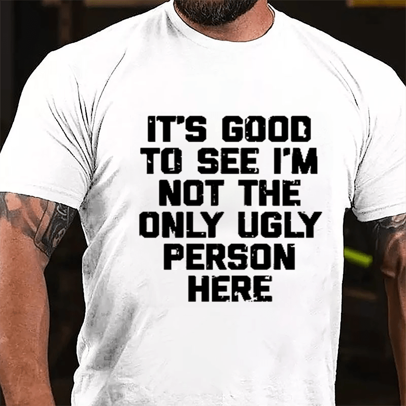 It's Good To See I'm Not The Only Ugly Person Here Humorous Cotton T-shirt-Maturelion