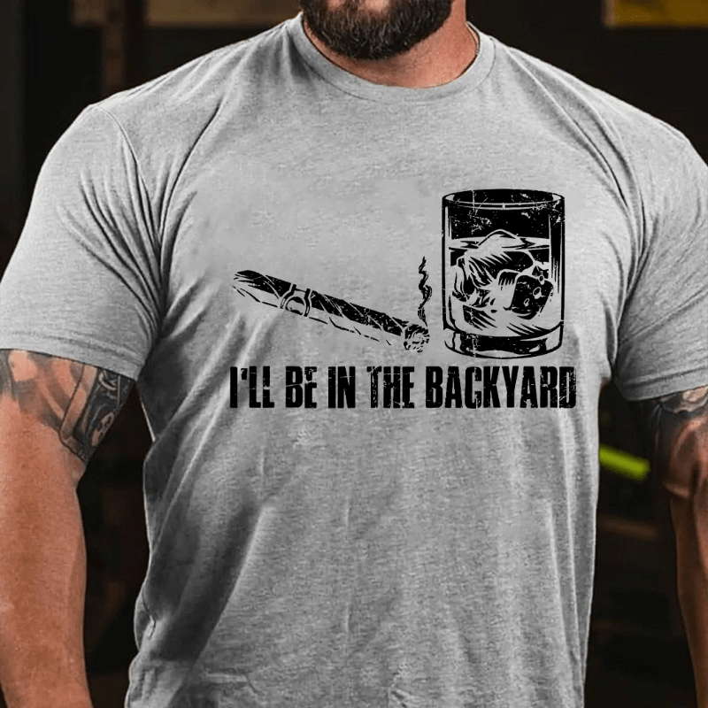 I'll Be In The Backyard Cigar & Whiskey Lover Funny Cotton T-shirt-Maturelion