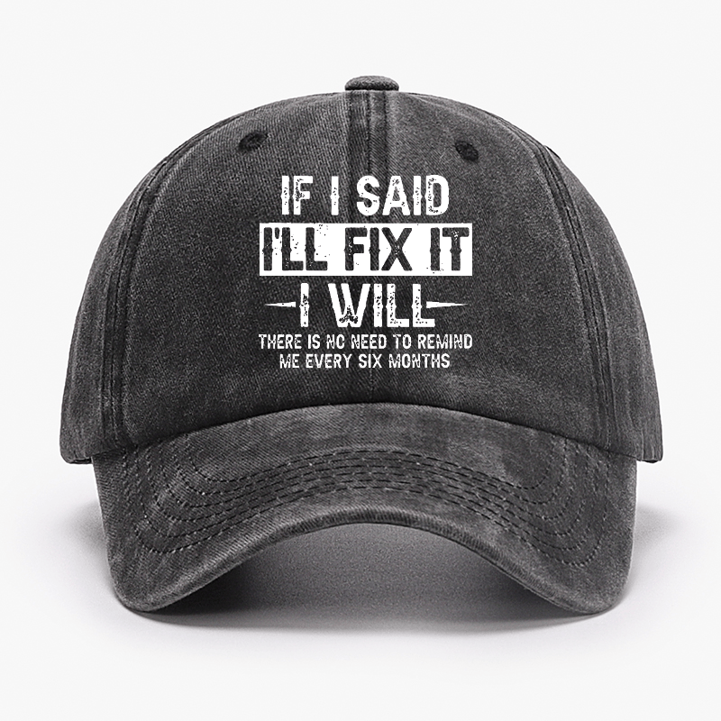 If I Said I'll Fix It I Will There Is No Need To Remind Me Every Six Months Funny Slogan Cap -Maturelion