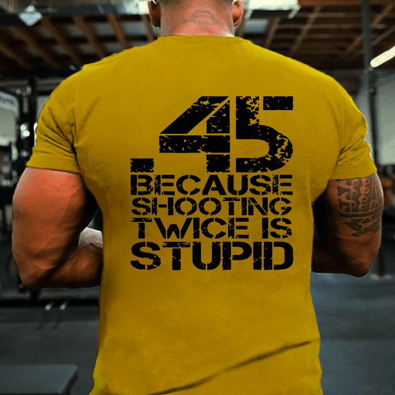 45 Because Shooting Twice Is Stupid Cotton T-shirt (Free Customization)