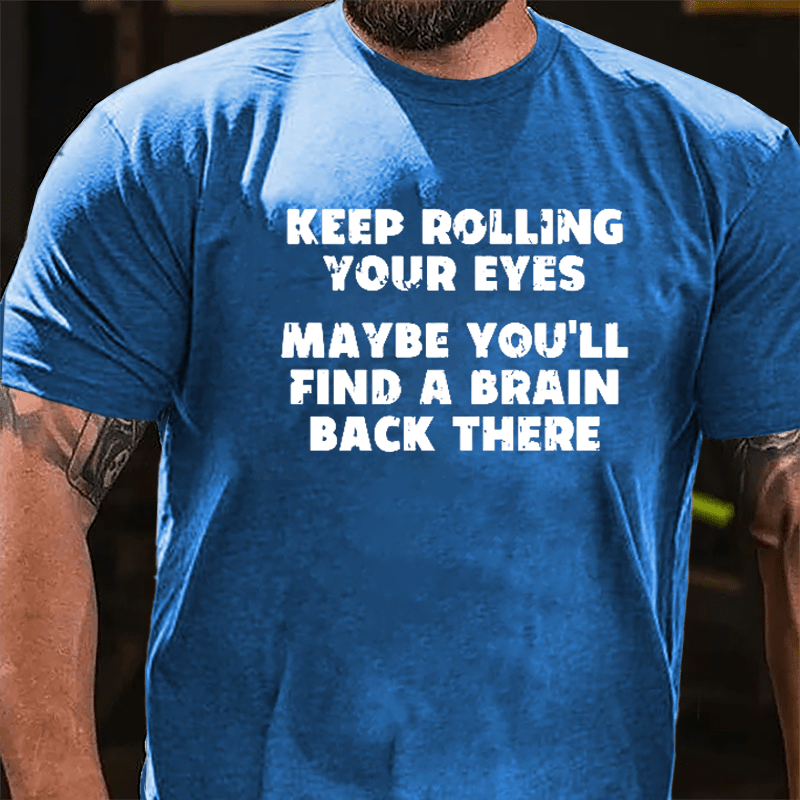Keep Rolling Your Eyes Maybe You'll Find A Brain Back There Funny Cotton T-shirt-Maturelion