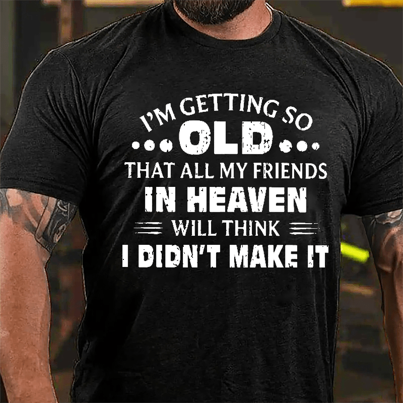I'm Getting So Old That All My Friends In Heaven Will Think I Didn't Make It Cotton T-shirt-Maturelion