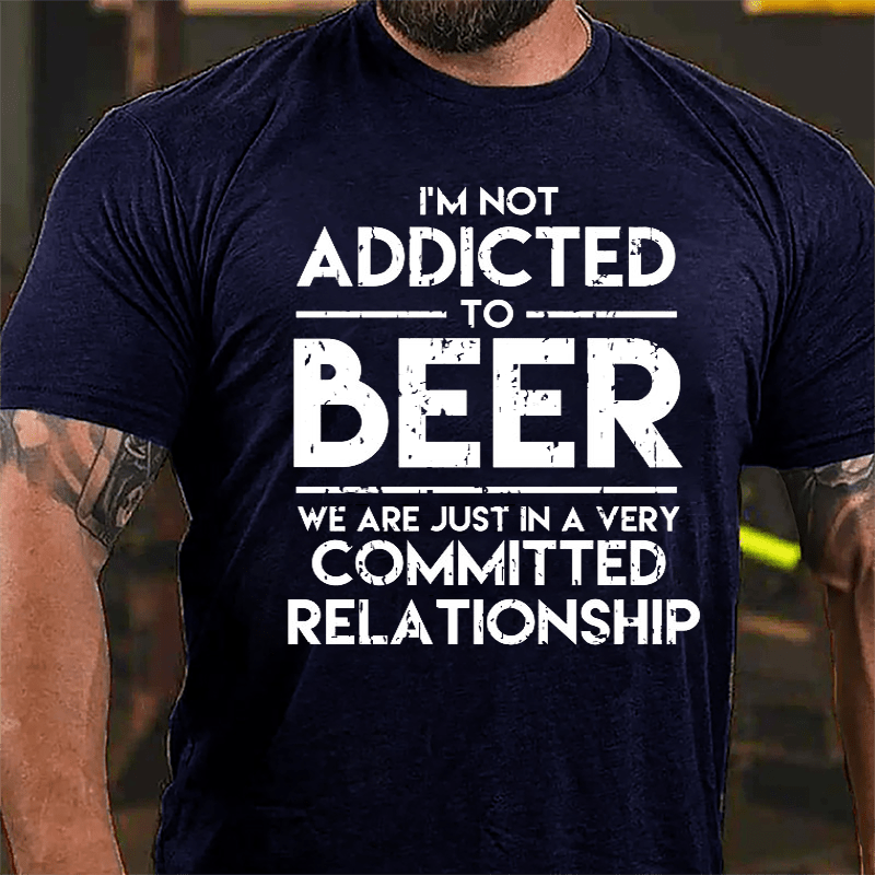 I'm Not Addicted To Beer We Are Just In A Very Committed Relationship Cotton T-shirt-Maturelion