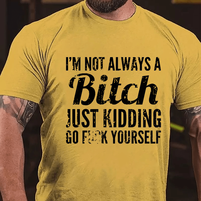 I'm Not Always A Bitch Just Kidding Go Fuck Yourself Cotton T-shirt-Maturelion