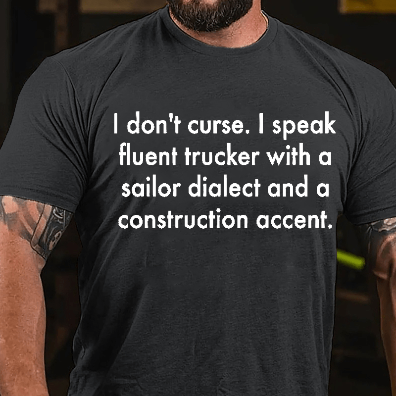 I Don't Curse I Speak Fluent Trucker With A Sailor Dialect And A Construction Accent Cotton T-shirt-Maturelion