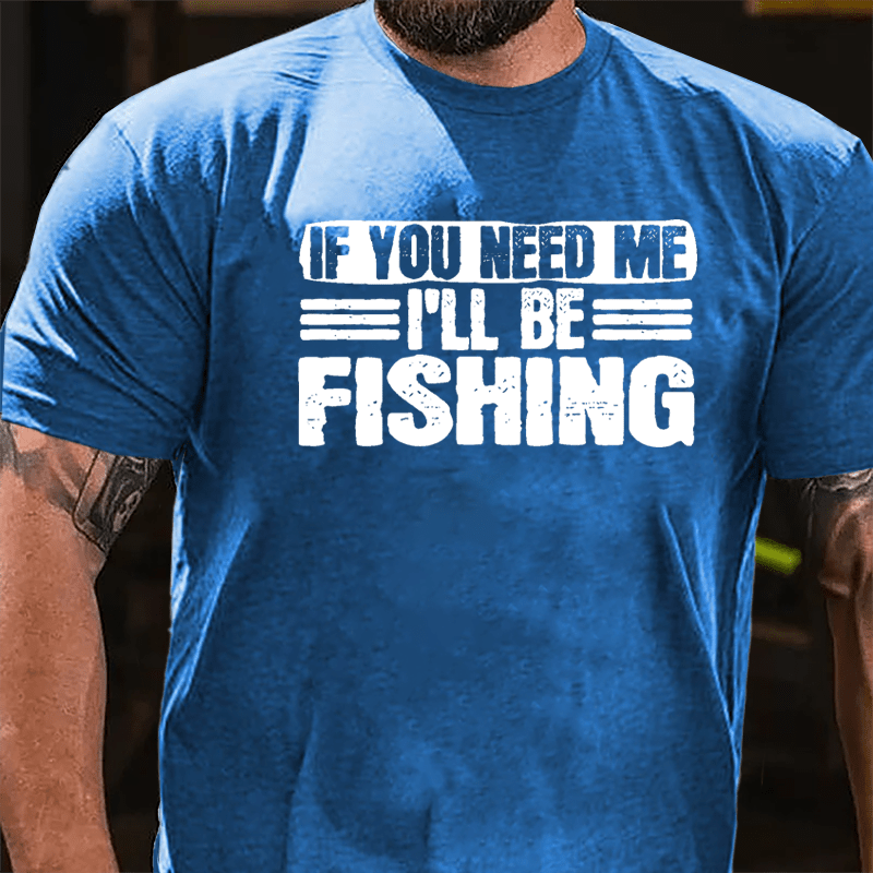 If You Need Me I'll Be Fishing Cotton T-shirt-Maturelion