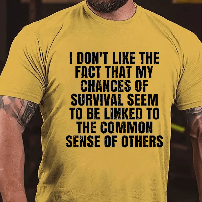 I Don't Like The Fact That My Chances Of Survival Seem To Be Linked To The Common Sense Of Others Cotton T-shirt-Maturelion