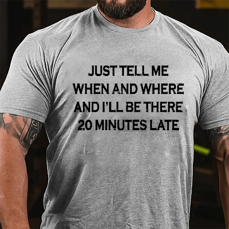 Just Tell Me When And Where And I'll Be There 20 Minutes Late Cotton T-shirt-Maturelion