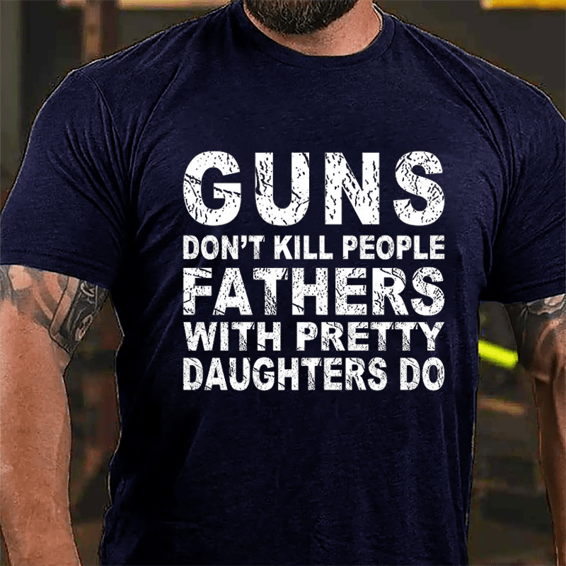 Guns Don't Kill People Fathers With Pretty Daughters Do Cotton T-shirt -Maturelion