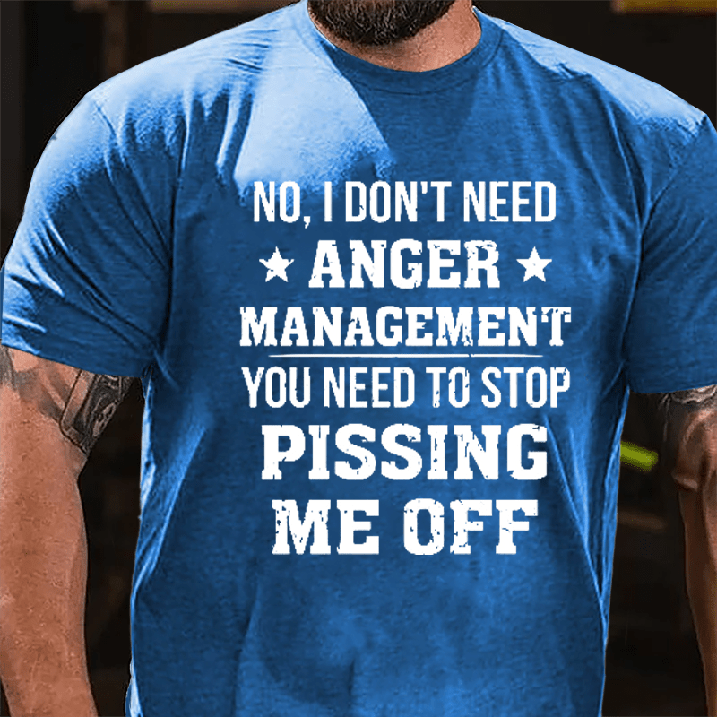 No I Don't Need Anger Management You Need To Stop Pissing Me Off Cotton T-shirt-Maturelion