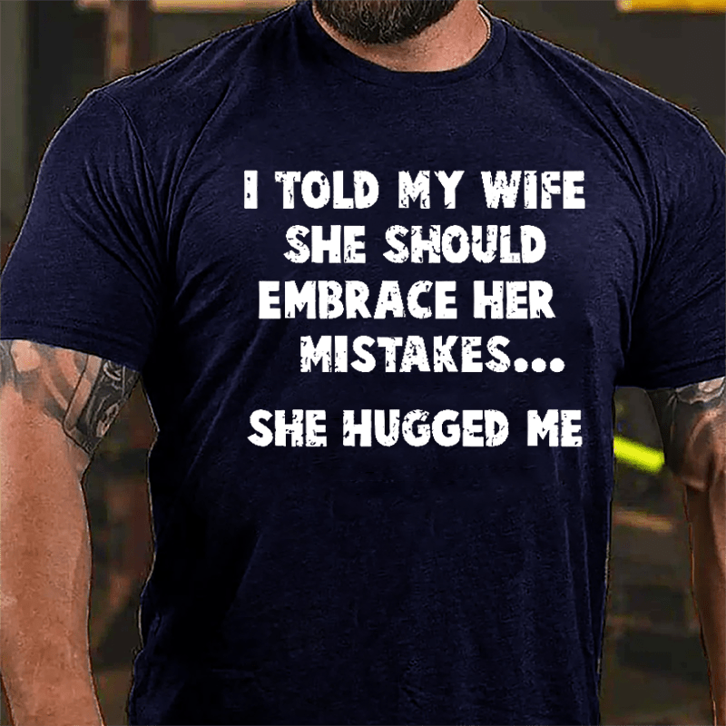 I Told My Wife She Should Embrace Her Mistakes She Hugged Me Funny Cotton T-shirt-Maturelion