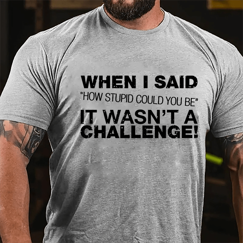 When I Said "How Stupid Could You Be" It Wasn't A Challenge Cotton T-shirt-Maturelion