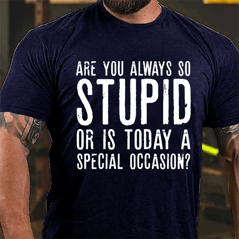 Are You Always So Stupid Or Is Today A Special Occasion Cotton T-shirt-Maturelion
