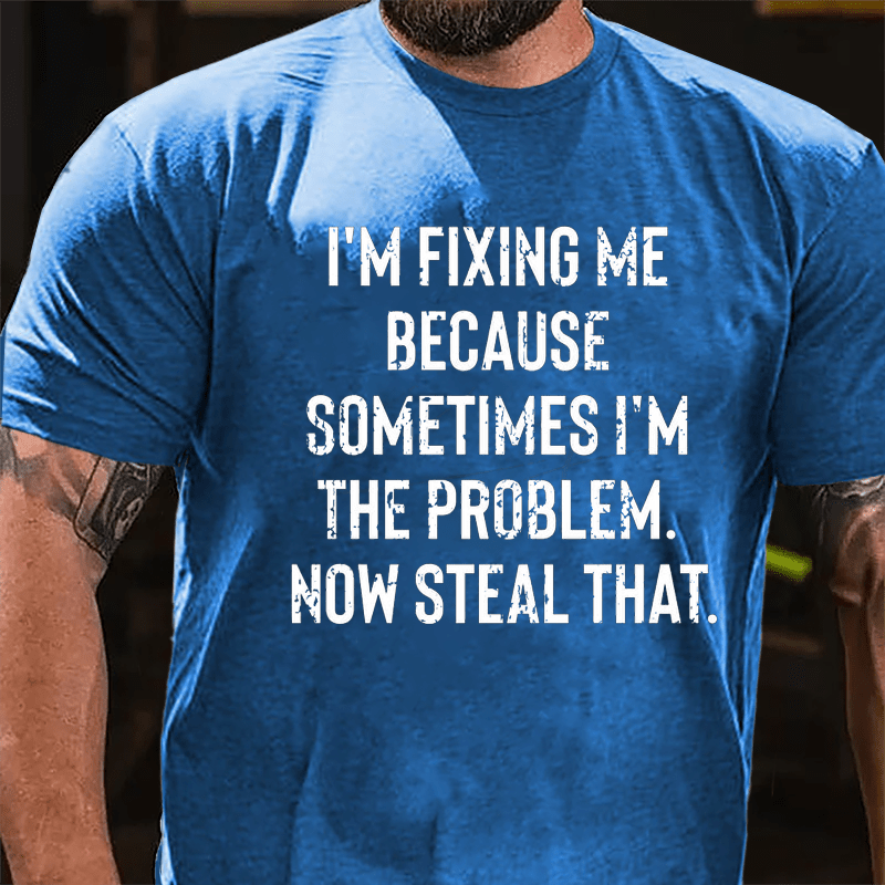 I'm Fixing Me Because Sometimes I'm The Problem Now Steal That Cotton T-shirt-Maturelion