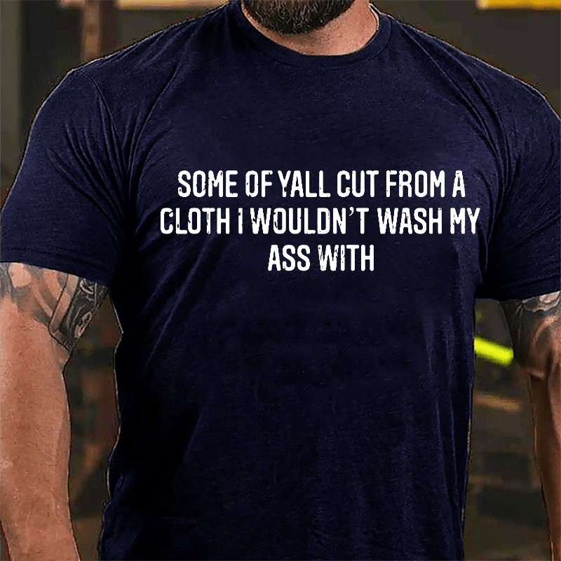 Some Of Yall Cut From A Cloth I Wouldn't Wash My Ass With Cotton T-shirt-Maturelion