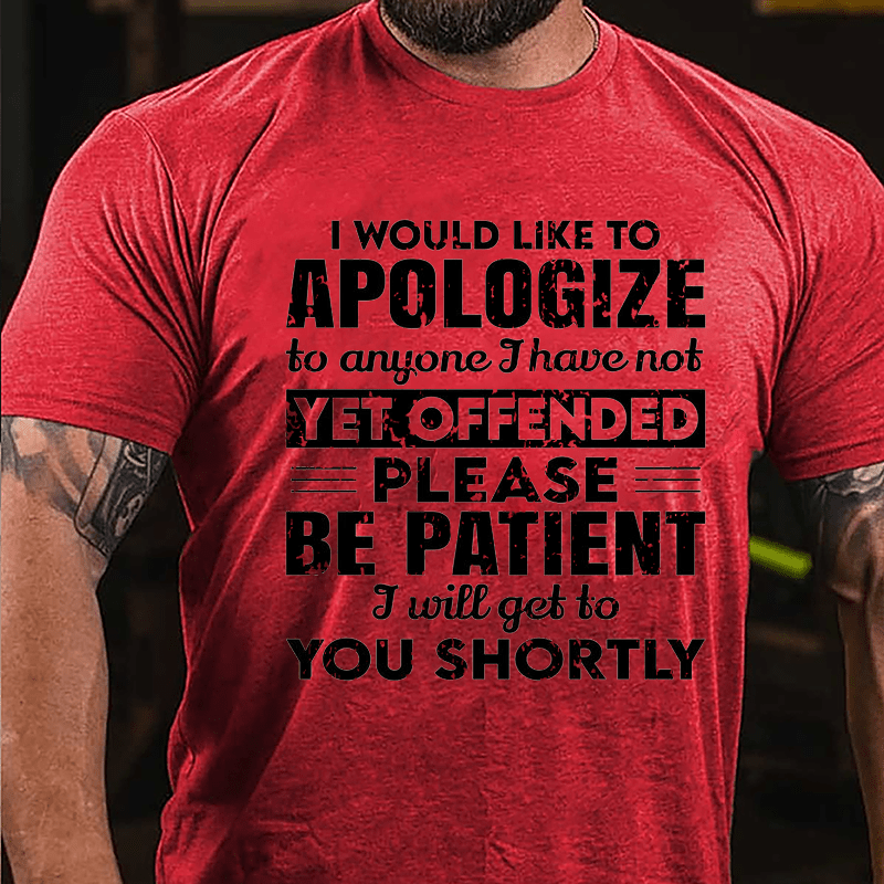 I Would Like To Apologize To Anyone I Have Not Yet Offended Please Be Patient I Will Get To You Shortly Cotton T-shirt-Maturelion