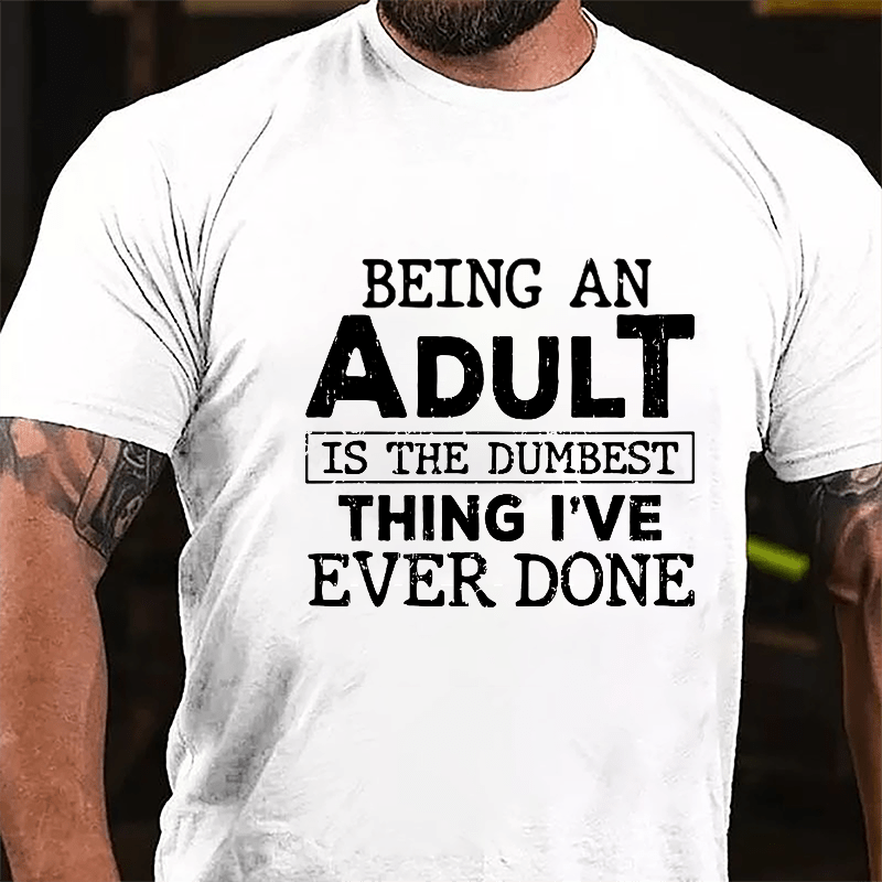 Being An Adult Is The Dumbest Thing I've Ever Done Cotton T-shirt-Maturelion