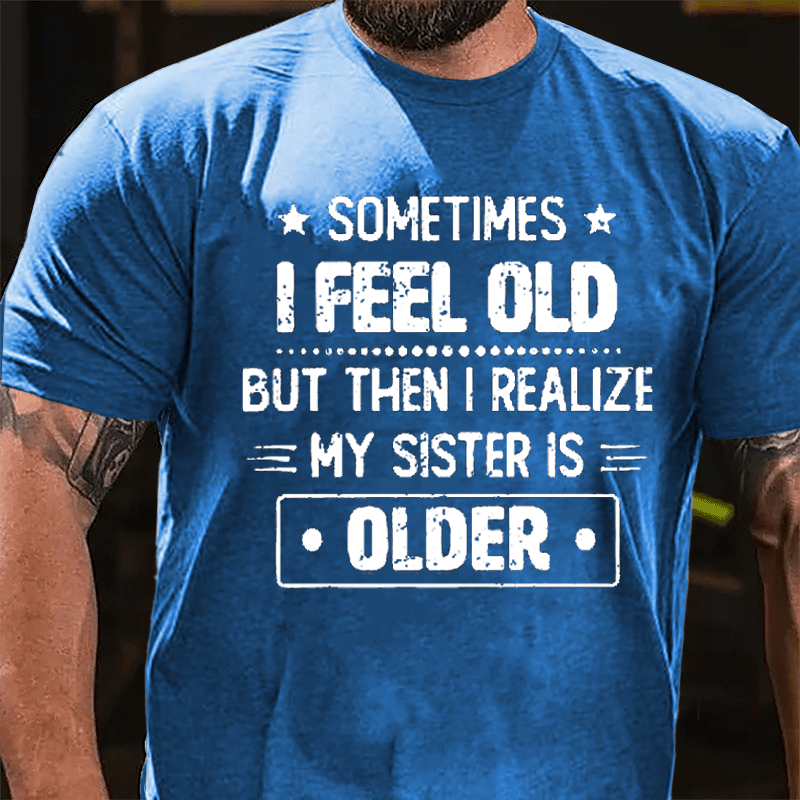 Sometimes I Feel Old But Then I Realize My Sister Is Older Funny Cotton T-shirt -Maturelion