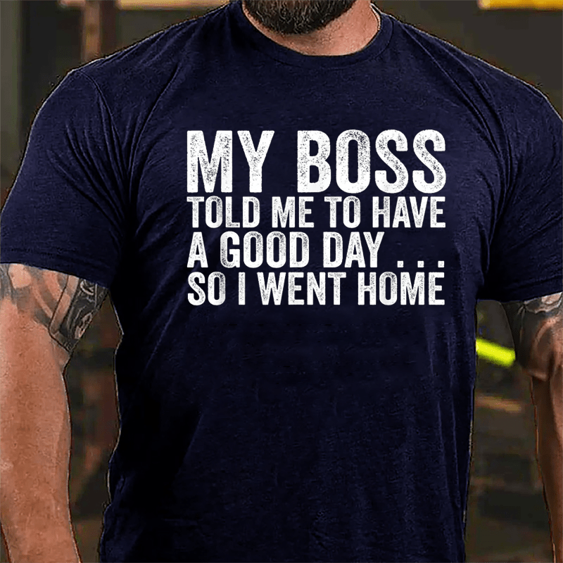 My Boss Told Me To Have A Good Day So I Went Home Cotton T-shirt-Maturelion