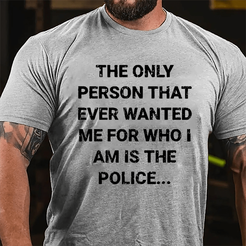 The Only Person That Ever Wanted Me For Who I Am Is The Police Cotton T-shirt-Maturelion
