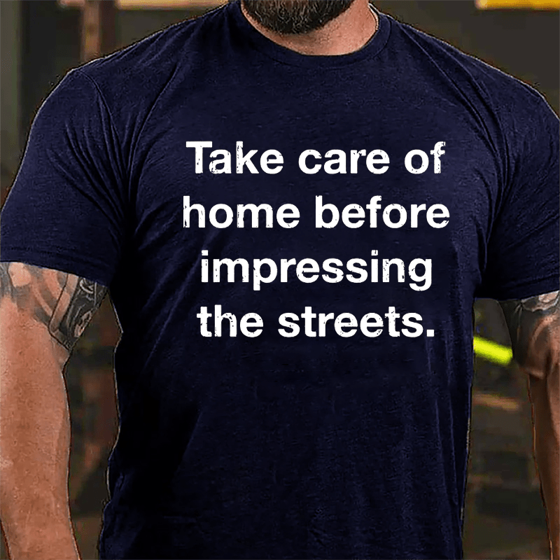 Take Care Of Home Before Impressing The Streets Cotton T-shirt-Maturelion
