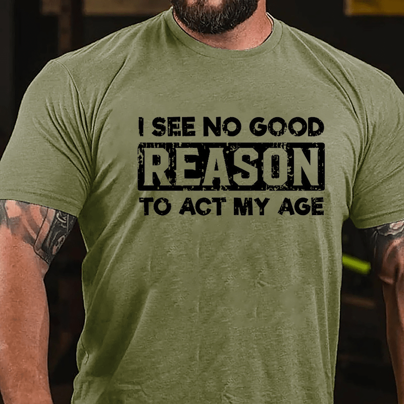 I See No Good Reason To Act My Age Men's Cotton T-shirt (Free Customization)-Maturelion