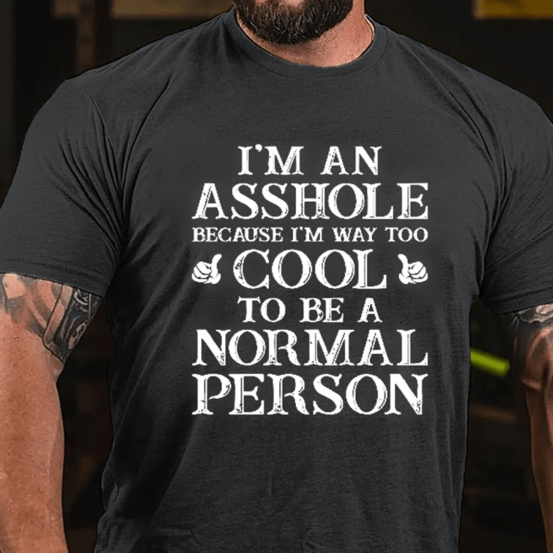 I'm An Asshole Because I'm Way Too Cool To Be A Normal Person Cotton T-shirt-Maturelion