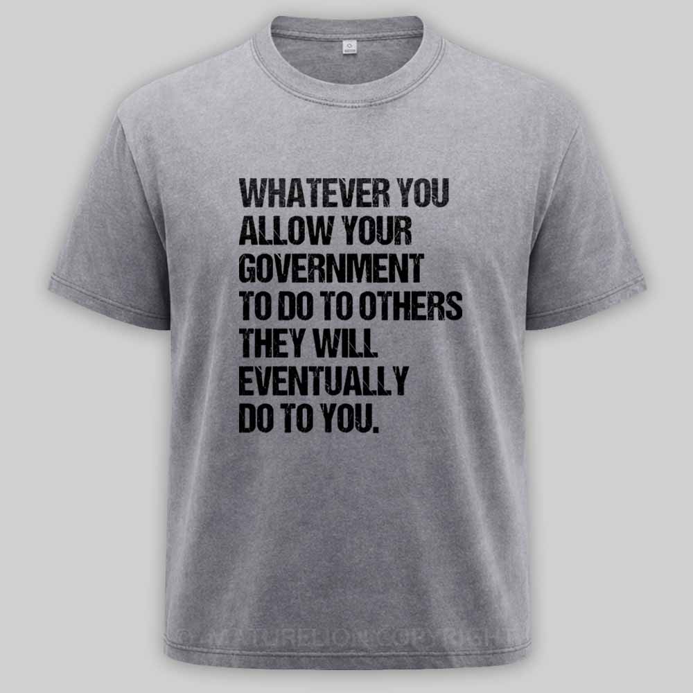 MaturelionOld Whatever You Allow Your Government To Do To Others They Will Eventually Do To You Washed T-shirt
