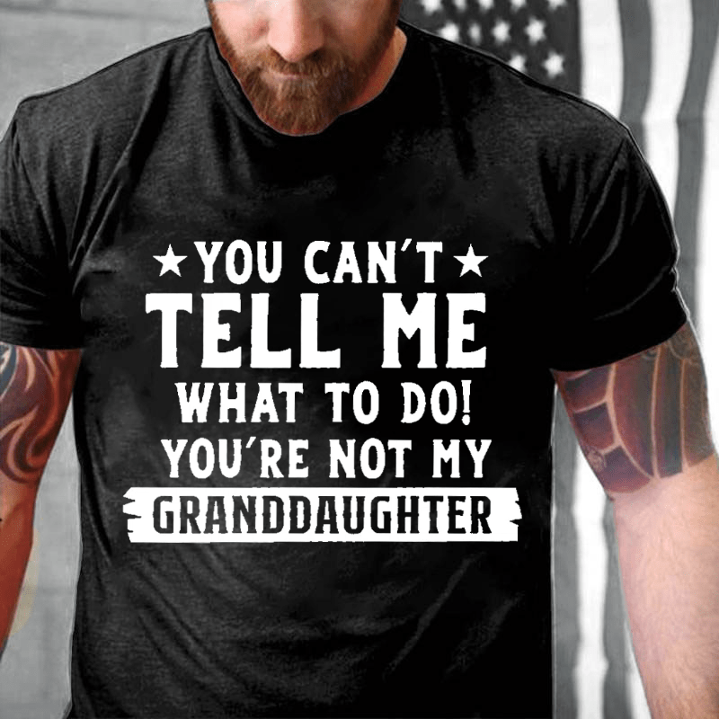 You Can't Tell Me What To Do You Are Not My Granddaughter Cotton T-shirt -Maturelion