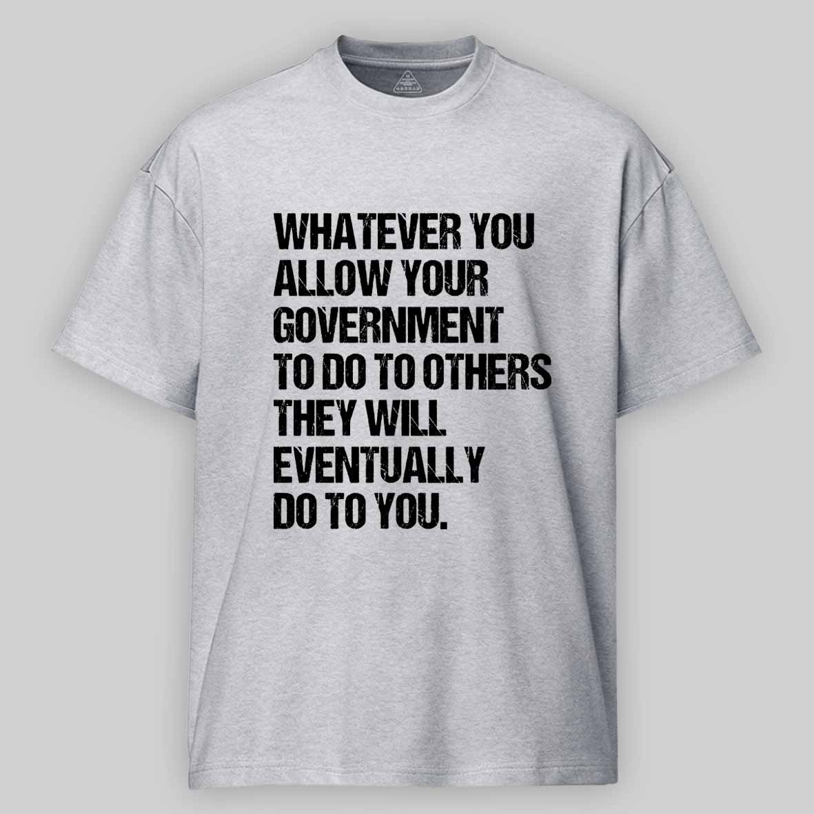 Maturelion Whatever You Allow Your Government To Do To Others They Will Eventually Do To You Cotton T-shirt
