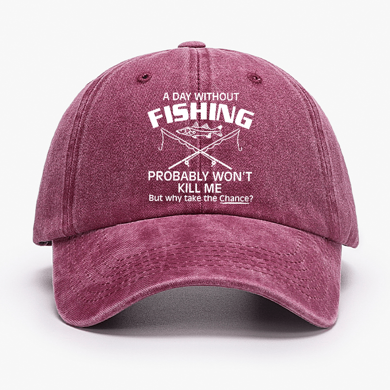 A Day Without Fishing Probably Won't Kill Me But Why Take The Chance? Cap-Maturelion