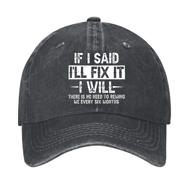 If I Said I'll Fix It I Will There Is No Need To Remind Me Every Six Months Funny Slogan Cap -Maturelion