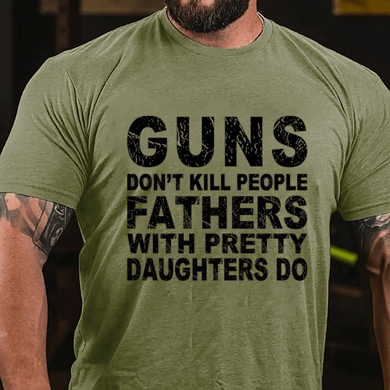 Guns Don't Kill People Fathers With Pretty Daughters Do Cotton T-shirt -Maturelion