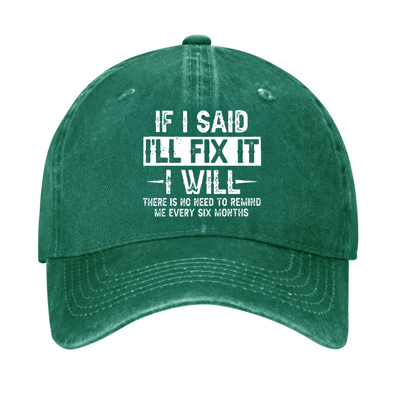 If I Said I'll Fix It I Will There Is No Need To Remind Me Every Six Months Funny Slogan Cap -Maturelion