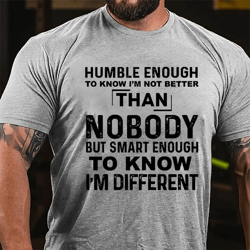 Humble Enough To Know I'm Not Better Than Nobody But Smart Enough To Know I'm Different Cotton T-shirt-Maturelion