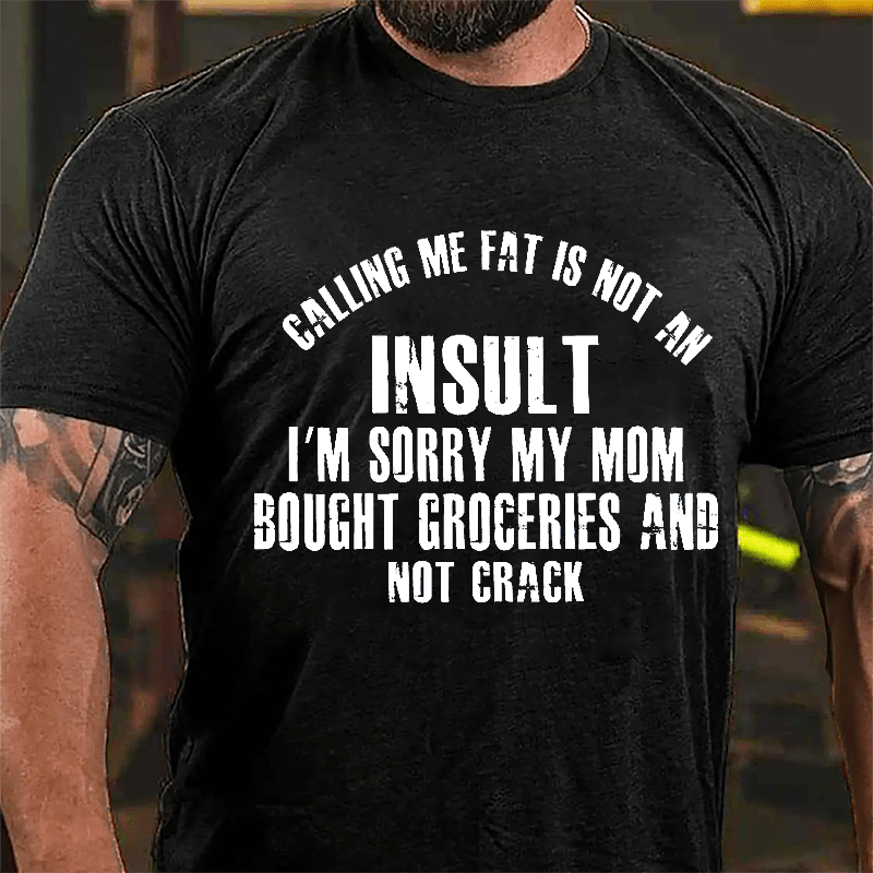 Calling Me Fat Is Not An Insult I'm Sorry My Mom Bought Groceries And Not Crack Cotton T-shirt-Maturelion