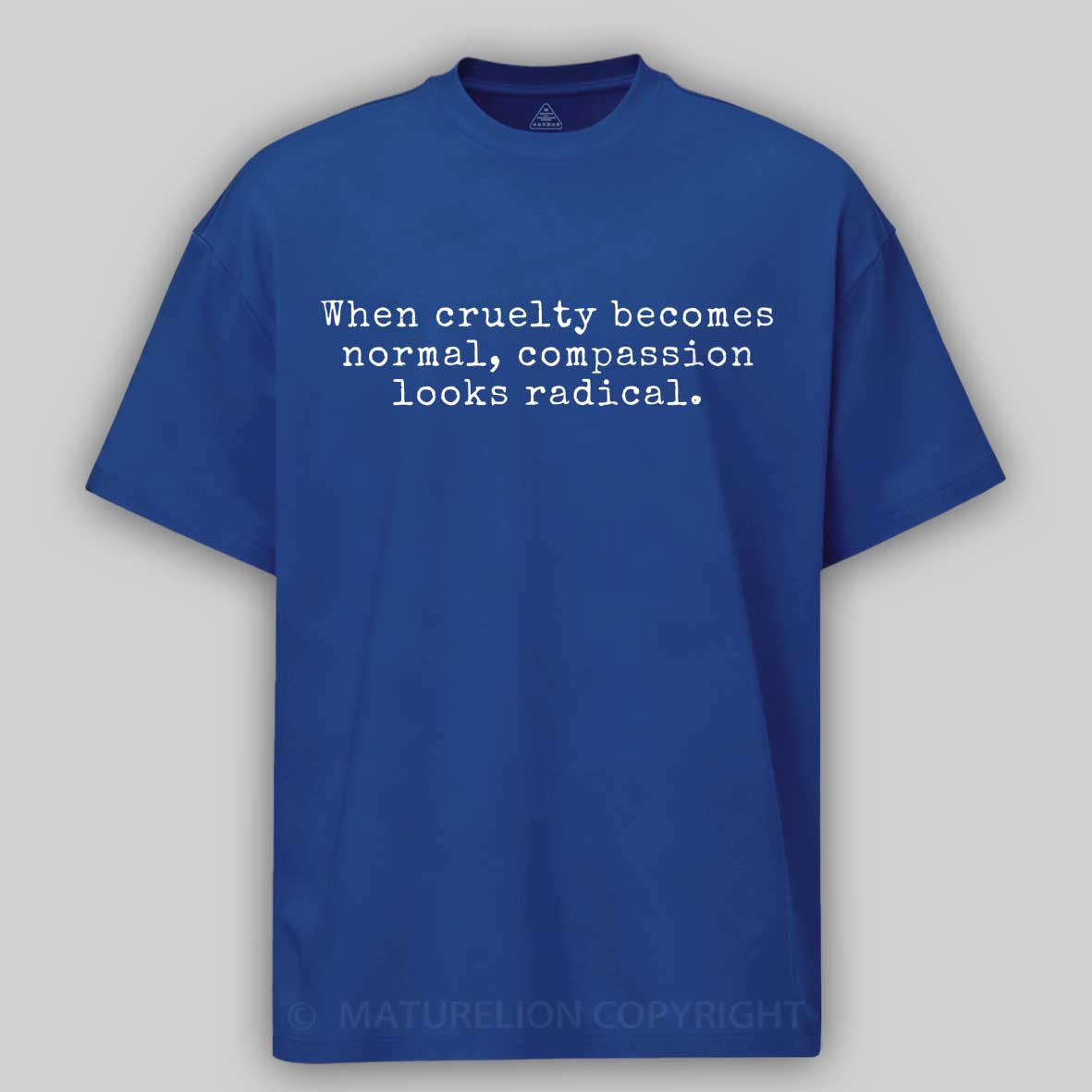 Maturelion When Cruelty becomes Normal Compassion looks Radical Cotton T-shirt