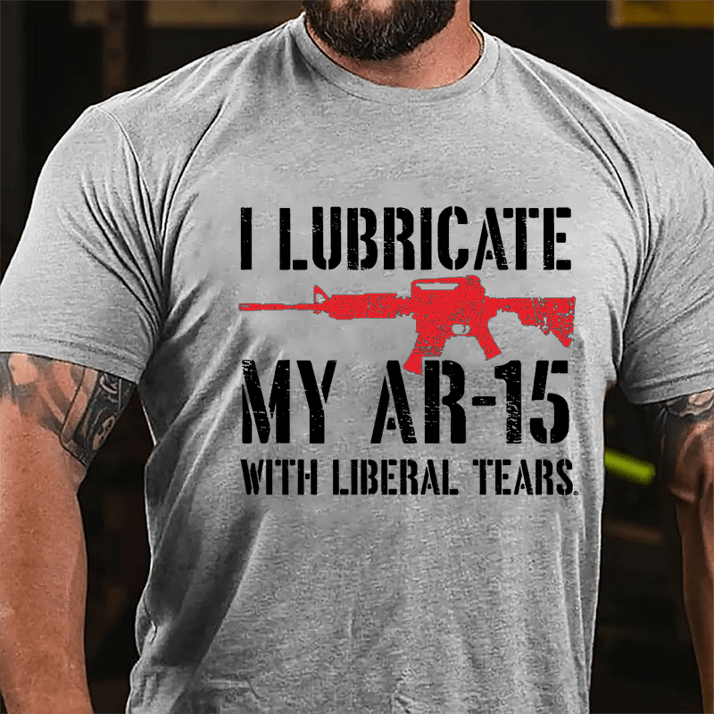 I Lubricate My AR-15 With Liberal Tears Cotton T-shirt (Free Customization)