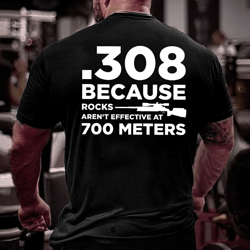 308 Because Rocks Aren't Effective At 700 Meters Cotton T-shirt (Free Customization)