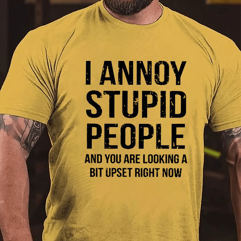 I Annoy Stupid People And You Are Looking A Bit Upset Right Now Cotton T-shirt-Maturelion