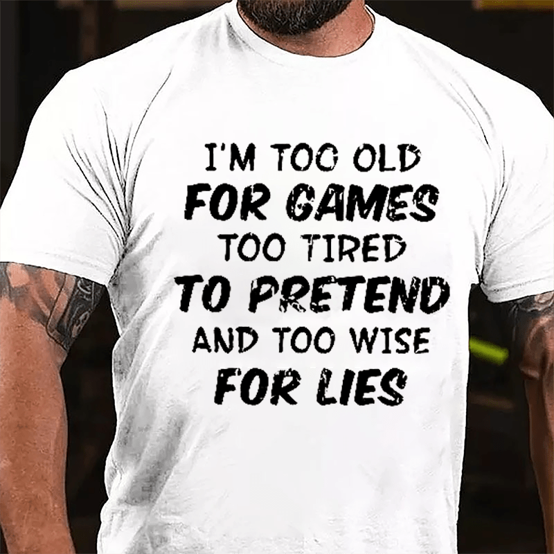 I'm Too Old For Games Too Tired To Pretend And Too Wise For Lies Cotton T-shirt-Maturelion