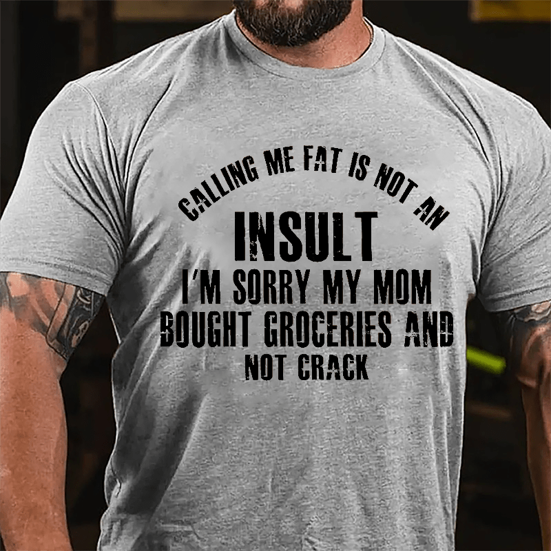 Calling Me Fat Is Not An Insult I'm Sorry My Mom Bought Groceries And Not Crack Cotton T-shirt-Maturelion