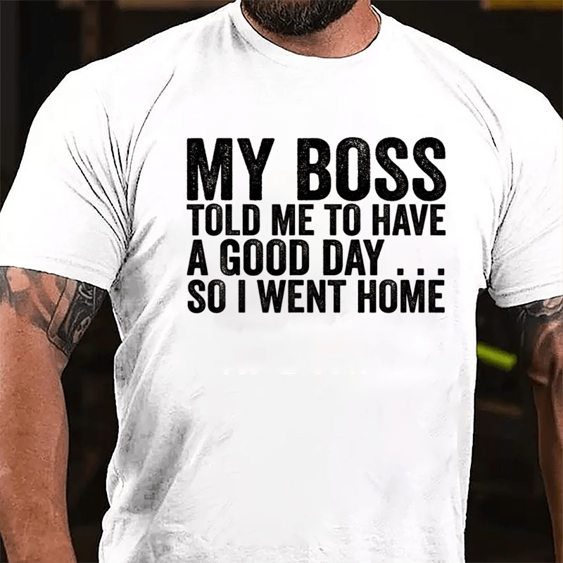 My Boss Told Me To Have A Good Day So I Went Home Cotton T-shirt-Maturelion