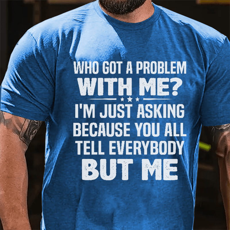 Who Got A Problem With Me I'm Just Asking Because You All Tell Everybody But Me Cotton T-shirt-Maturelion