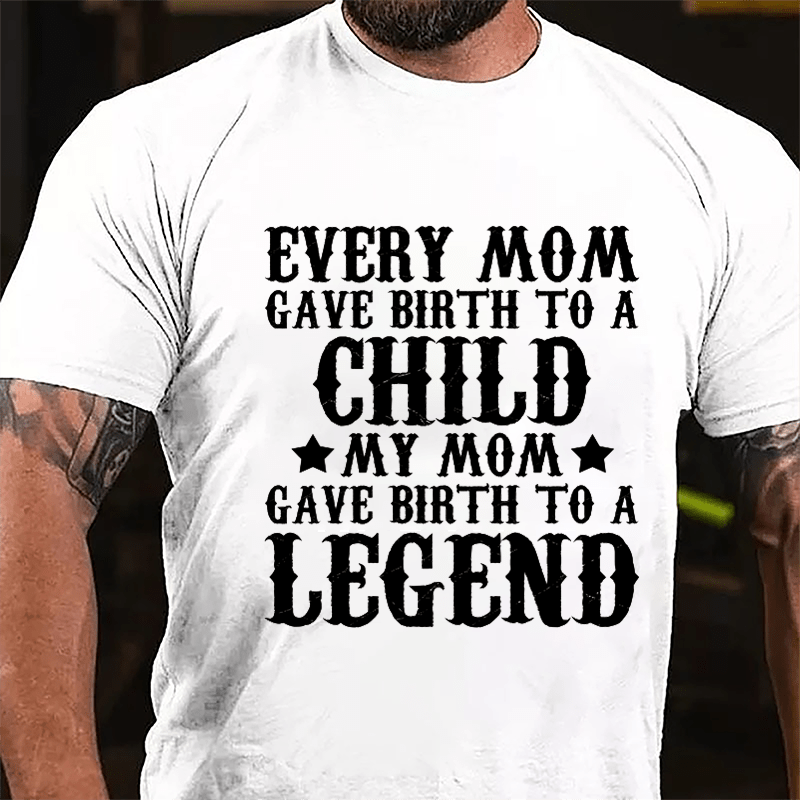 Every Mom Gave Birth To A Child My Mom Gave Birth To A Legend Cotton T-shirt-Maturelion