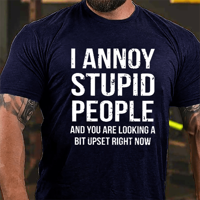 I Annoy Stupid People And You Are Looking A Bit Upset Right Now Cotton T-shirt-Maturelion